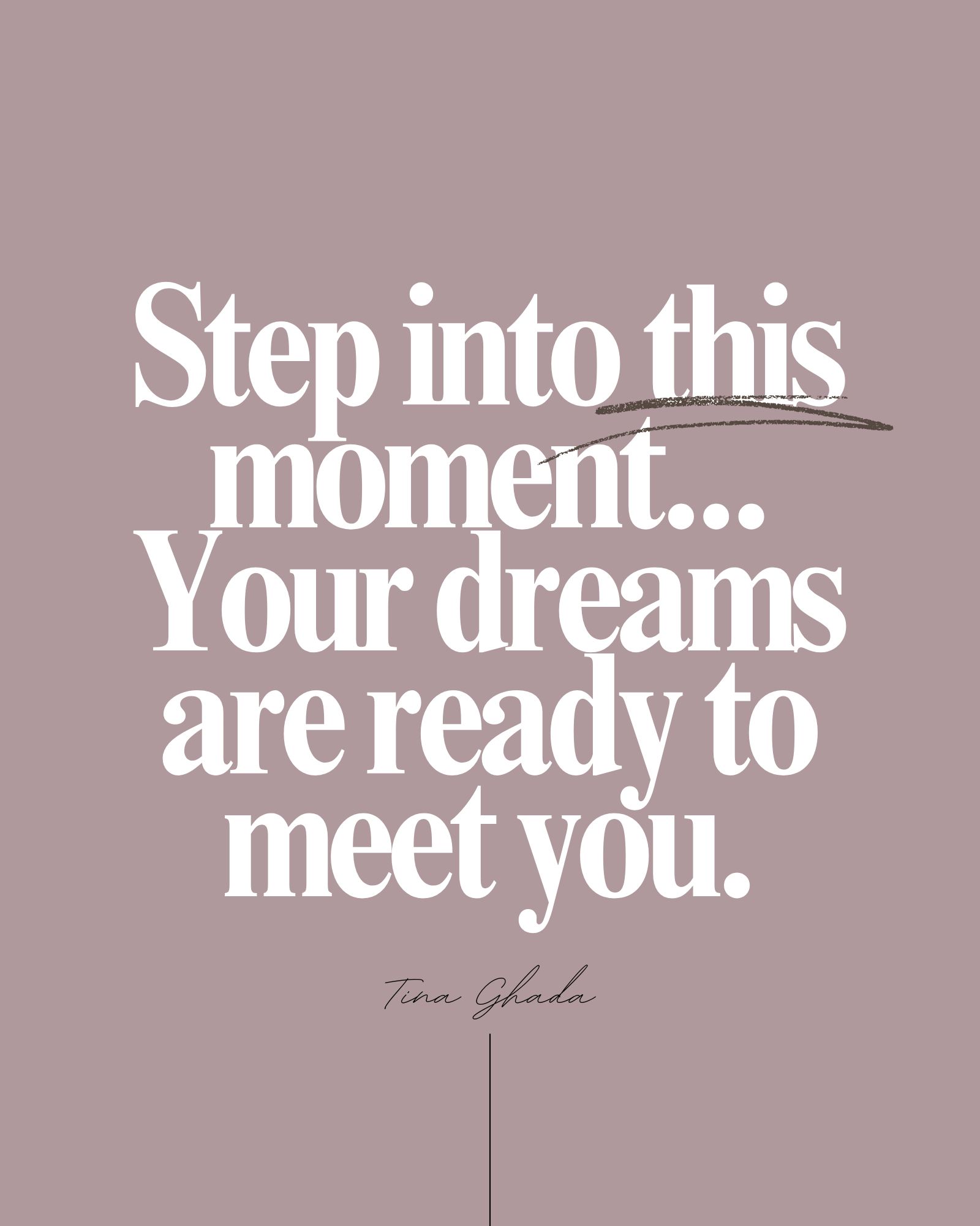Inspirational quote graphic reading “Step into this moment… Your dreams are ready to meet you.” on a muted mauve background with Tina Ghada’s signature