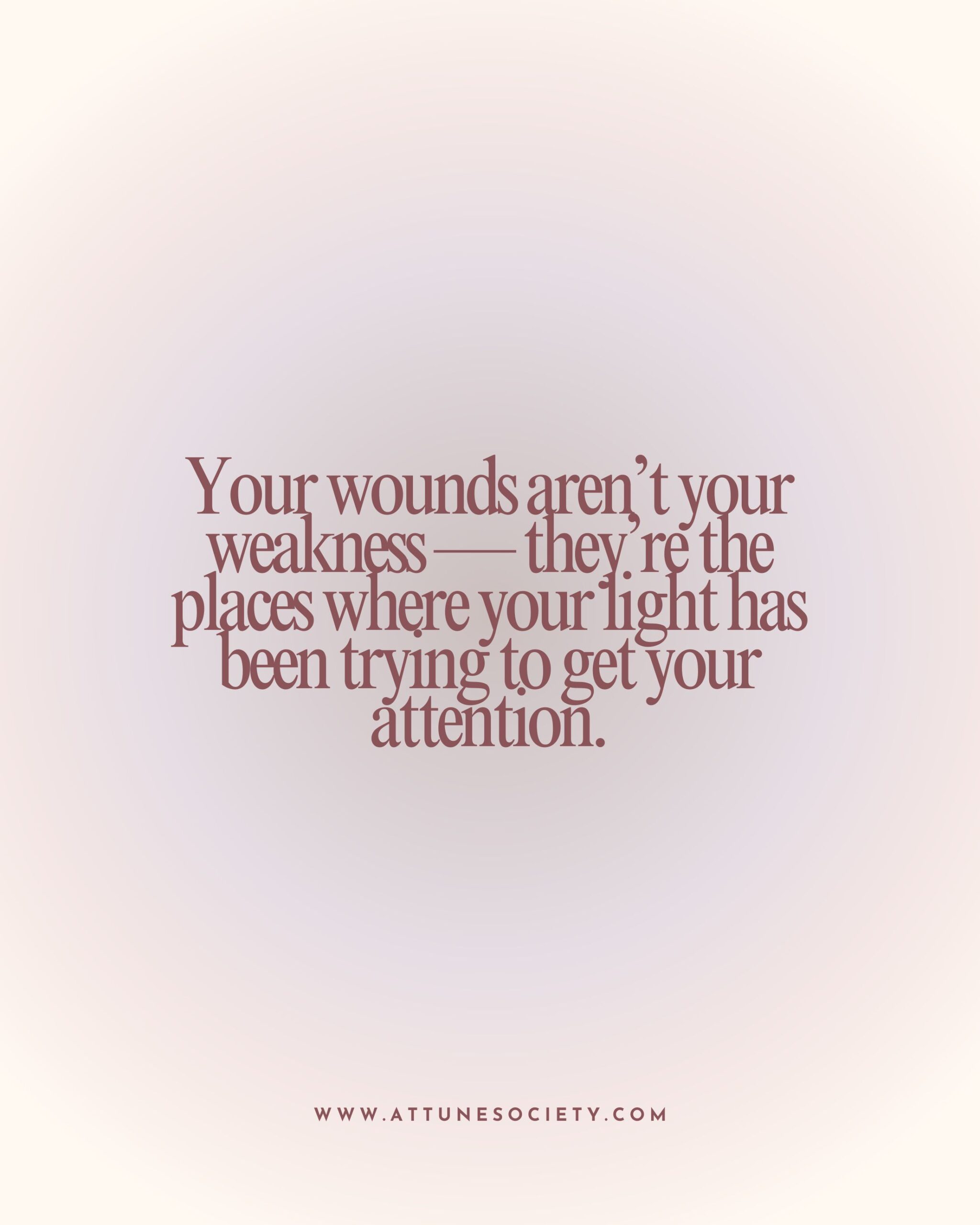 Soft gradient graphic with the quote: ‘Your wounds aren’t your weakness — they’re the places where your light has been trying to get your attention,’ from Attune Society